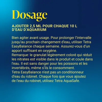 Mode d’emploi : 2,5 ml pour 10 l d’eau d’aquarium. Agiter avant utilisation. Utiliser Tetra EasyBalance chaque semaine. Ne pas utiliser comme conditionneur d’eau du robinet. Veuillez respecter les instructions. Mode d’emploi : 2,5 ml pour 10 l d’eau d’aquarium. Agiter avant utilisation. Utiliser Tetra EasyBalance chaque semaine. Ne pas utiliser comme conditionneur d’eau du robinet. Veuillez respecter les instructions.