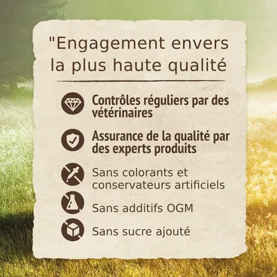 Engagement envers la plus haute qualité : contrôles réguliers par des vétérinaires, assurance de la qualité par des experts produits, sans colorants ni conservateurs artificiels, sans OGM, sans sucre ajouté.