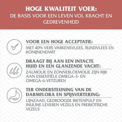 Hoge kwaliteit voer: 40% vers varkensvlees, rundvlees en konijneneiwit; zalmolie en zonnebloemolie met omega-3/6; lijnzaad, bietenpulp en inuline leveren vezels en prebiotische vezels.