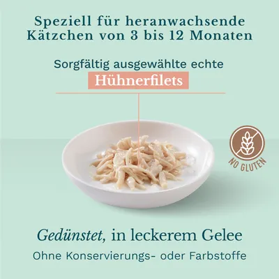 Speziell für heranwachsende Kätzchen von 3 bis 12 Monaten. Sorgfältig ausgewählte echte Hühnerfilets, gedünstet in leckerem Gelee. Ohne Konservierungs- oder Farbstoffe. Glutenfrei.
