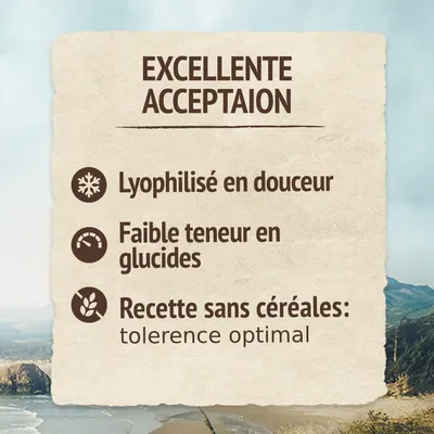EXCELLENTE ACCEPTAION. Lyophilisé en douceur. Faible teneur en glucides. Recette sans céréales : tolerence optimal.