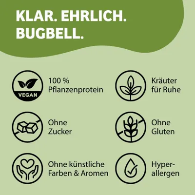 KLAR. EHRLICH. BUGBELL. 100% Pflanzenprotein, vegan, Kräuter für Ruhe, ohne Zucker, ohne Gluten, ohne künstliche Farben und Aromen, hypoallergen. KLAR. EHRLICH. BUGBELL. 100% Pflanzenprotein, vegan, Kräuter für Ruhe, ohne Zucker, ohne Gluten, ohne künstliche Farben und Aromen, hypoallergen.