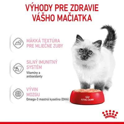 Výhody pre zdravie vášho mačiatka: mäkká textúra pre mliečne zuby, silný imunitný systém (vitamíny a antioxidanty), vývin mozgu (omega-3 mastná kyselina DHA). Royal Canin.