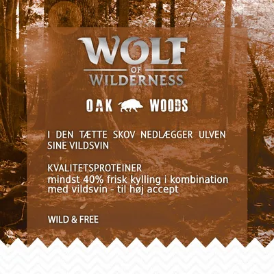 Wolf of Wilderness Oak Woods. Kvalitetsproteiner: mindst 40 % frisk kylling i kombination med vildsvin – til høj accept. Wild & Free. I den tætte skov nedlægger ulven sine vildsvin.