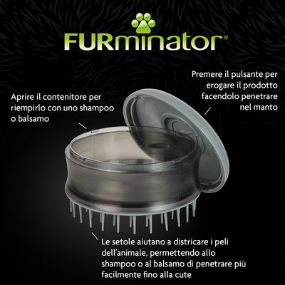FURminator. Aprire il contenitore per riempirlo con shampoo o balsamo. Premere il pulsante per erogare il prodotto. Le setole aiutano a districare i peli e facilitano la penetrazione del prodotto.