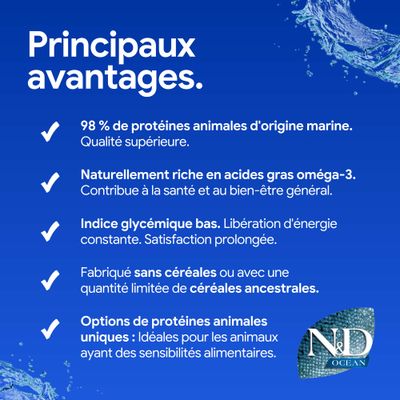 Principaux avantages : 98 % de protéines animales d'origine marine, riche en acides gras oméga-3, indice glycémique bas, sans céréales ou avec peu de céréales anciennes, options spéciales de protéines animales.