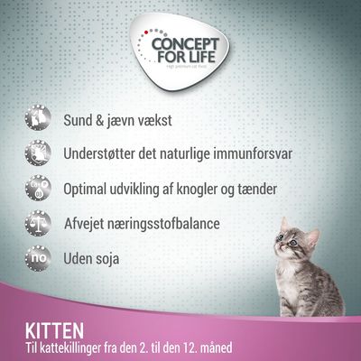 CONCEPT FOR LIFE. Sund & jævn vækst, understøtter det naturlige immunforsvar, optimal udvikling af knogler og tænder, afvejet næringsstofbalance, uden soja. KITTEN til kattekillinger fra 2. til 12. måned.