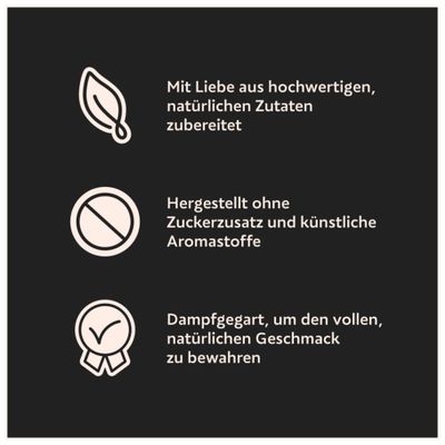Mit Liebe aus hochwertigen, natürlichen Zutaten zubereitet. Hergestellt ohne Zuckerzusatz und künstliche Aromastoffe. Dampfgegart, um den vollen, natürlichen Geschmack zu bewahren.