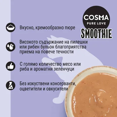 COSMA PURE LOVE SMOOTHIE. Вкусно, кремообразно пюре. Високо съдържание на пилешки или рибен бульон. Много месо или риба и зеленчуци. Без изкуствени консерванти, оцветители и овкусители.