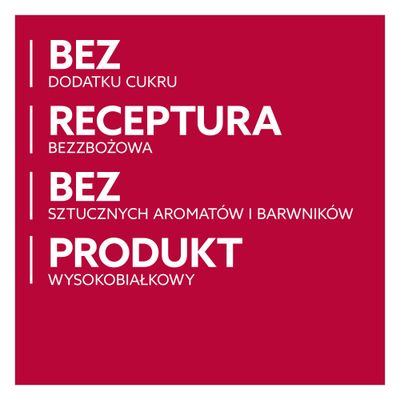 Bez dodatku cukru, receptura bez zbóż, bez sztucznych aromatów i barwników, produkt bogaty w białko.