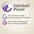 Hairball Paste. Ensures the smooth, natural passage of hairballs. Encourages healthy gut flora and acid digestion.