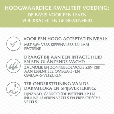 Hoogwaardige kwaliteit voeding: 36% vers kippenvlees en lam proteïne, zalmolie en zonnebloemolie rijk aan omega-3/-6, lijnzaad, bietenpulp en inuline leveren vezels en prebiotische vezels.