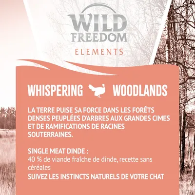 Wild Freedom Elements Whispering Woodlands. Single meat dinde : 40 % de viande fraîche de dinde, recette sans céréales. Suivez les instincts naturels de votre chat.