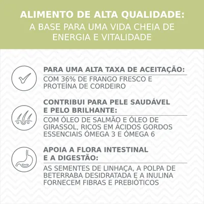 Alimento de alta qualidade: 36% frango fresco e proteína de cordeiro, óleo de salmão e girassol com ómega 3 e 6, sementes de linhaça, polpa de beterraba e inulina para fibras e prebióticos.