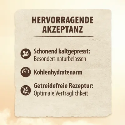 Hervorragende Akzeptanz: Schonend kaltgepresst, besonders naturbelassen. Kohlenhydratarm. Getreidefreie Rezeptur, optimale Verträglichkeit.