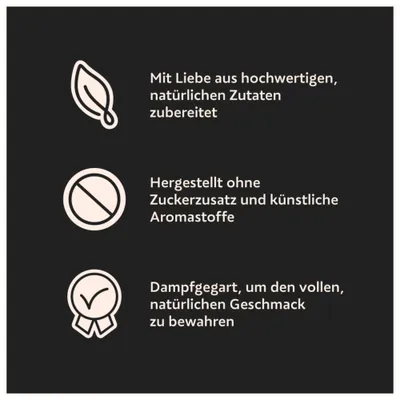 Mit Liebe aus hochwertigen, natürlichen Zutaten zubereitet. Hergestellt ohne Zuckerzusatz und künstliche Aromastoffe. Dampfgegart, um den vollen, natürlichen Geschmack zu bewahren.