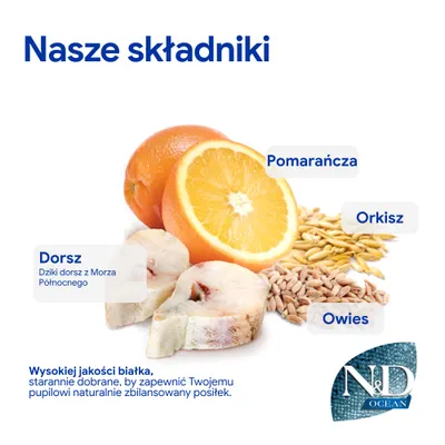 Składniki: dorsz z Morza Północnego, pomarańcza, orkisz, owies. Wysokiej jakości białko dla naturalnie zbilansowanego posiłku. Marka: N&D Ocean. Składniki: dorsz z Morza Północnego, pomarańcza, orkisz, owies. Wysokiej jakości białko dla naturalnie zbilansowanego posiłku. Marka: N&D Ocean.