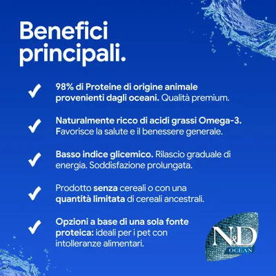 Vantaggi principali: 98% di proteine animali provenienti dagli oceani, ricco di Omega-3, basso indice glicemico, senza o con pochi cereali, unica fonte proteica per animali allergici. N&D Ocean. Vantaggi principali: 98% di proteine animali provenienti dagli oceani, ricco di Omega-3, basso indice glicemico, senza o con pochi cereali, unica fonte proteica per animali allergici. N&D Ocean.