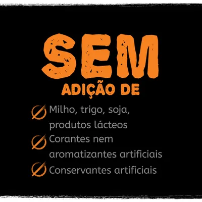 SEM ADIÇÃO DE: milho, trigo, soja, produtos lácteos, corantes nem aromatizantes artificiais, conservantes artificiais.