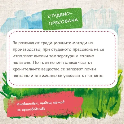 Студено-пресована. За разлика от традиционните методи, при студеното пресоване не се използват високи температури и налягане. Иновативен, щадящ метод на производство.