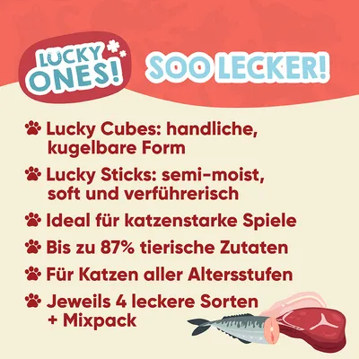 Lucky Ones! Lucky Cubes: handliche, kugelbare Form. Lucky Sticks: semi-moist, soft und verführerisch. Bis zu 87% tierische Zutaten. Für Katzen aller Altersstufen. Jeweils 4 Sorten + Mixpack.
