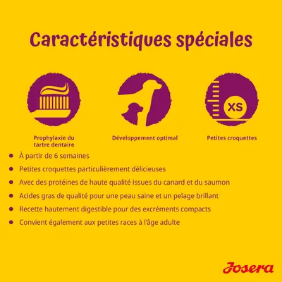 Caractéristiques spéciales : prophylaxie du tartre dentaire, développement optimal, petites croquettes XS. À partir de 6 semaines, protéines de canard et saumon, recette hautement digestible. Josera.