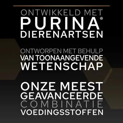 Ontwikkeld met Purina dierenartsen. Ontworpen met behulp van toonaangevende wetenschap. Onze meest geavanceerde combinatie voedingsstoffen.