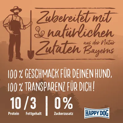 Zubereitet mit natürlichen Zutaten aus der Natur Bayerns. 100 % Geschmack für deinen Hund, 100 % Transparenz für dich! Protein: 10 %, Fettgehalt: 3 %, Zuckerzusatz: 0 %. Happy Dog.