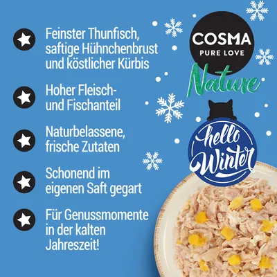 Cosma Nature Hello Winter. Feinster Thunfisch, saftige Hühnerbrust und köstlicher Kürbis. Hoher Fleisch- und Fischanteil. Naturbelassene, frische Zutaten. Schonend im eigenen Saft gegart.