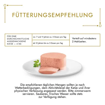 Fütterungsempfehlung für eine durchschnittliche ausgewachsene Katze (4 kg): 7-11 Jahre, 2 Dosen pro Tag; ab 12 Jahren, bis zu 3 Dosen pro Tag. Verteilt auf mindestens 2 Mahlzeiten.