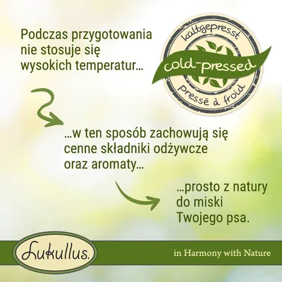 Podczas przygotowania nie stosuje się wysokich temperatur, zachowują się cenne składniki odżywcze oraz aromaty. Lukullus cold-pressed. Prosto z natury do miski Twojego psa.