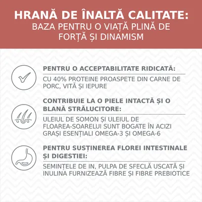 Hrană de înaltă calitate: 40% proteine proaspete porc, vită, iepure; ulei de somon și floarea-soarelui cu omega-3 și omega-6; semințe de in, pulpă de sfeclă, inulină pentru fibre.