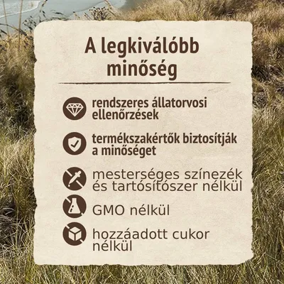 Rendszeres állatorvosi ellenőrzések, minőség termékszakértők által, mesterséges színezékek és tartósítószerek nélkül, géntechnológiától mentes, hozzáadott cukor nélkül.