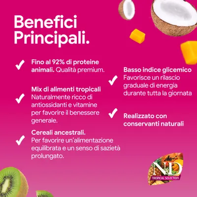 Vantaggi principali: Fino al 92% di proteine animali, mix di alimenti tropicali, cereali antichi, basso indice glicemico, conservanti naturali. N&D Tropical Selection. Vantaggi principali: Fino al 92% di proteine animali, mix di alimenti tropicali, cereali antichi, basso indice glicemico, conservanti naturali. N&D Tropical Selection.