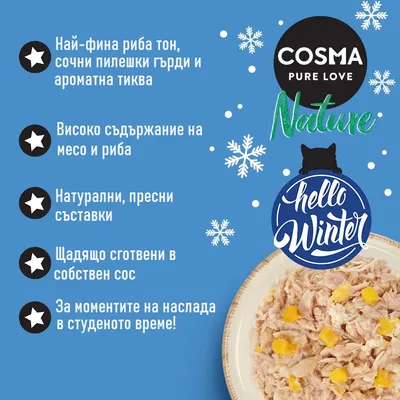 COSMA PURE LOVE Nature. Най-фина риба тон, сочни пилешки гърди и ароматна тиква. Високо съдържание на месо и риба. Натурални, пресни съставки. Щадящо сготвени в собствен сос.