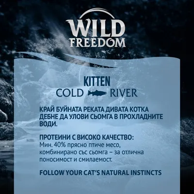 Wild Freedom Kitten Cold River. Протеини с високо качество: мин. 40% прясно птиче месо, комбинирано със сьомга – за отлична поносимост и смилaемост.