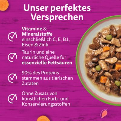 Vitamine und Mineralstoffe, Taurin, essenzielle Fettsäuren, 90% tierisches Protein, ohne künstliche Farb- und Konservierungsstoffe. Unser perfektes Versprechen.