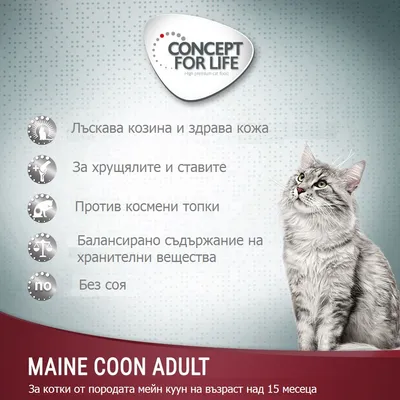 CONCEPT FOR LIFE. Лъскава козина и здрава кожа, за хрущялите и ставите, против космени топки, балансирано съдържание на хранителни вещества, без соя. MAINE COON ADULT. За котки от породата мейн кун на възраст над 15 месеца.