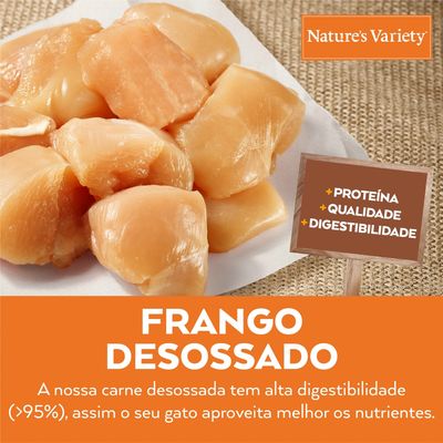 Nature's Variety. Frango desossado. A nossa carne desossada tem alta digestibilidade (>95%), assim o seu gato aproveita melhor os nutrientes. +Proteína +Qualidade +Digestibilidade