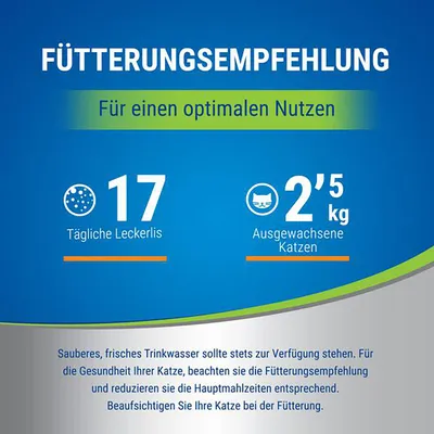 Fütterungsempfehlung: 17 tägliche Leckerlis für ausgewachsene Katzen mit 2,5 kg. Frisches Trinkwasser bereitstellen und Hauptmahlzeiten entsprechend reduzieren. Katze bei Fütterung beaufsichtigen.