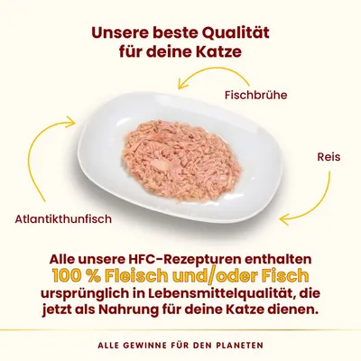 Unsere beste Qualität für deine Katze: Atlantikthunfisch, Fischbrühe und Reis. HFC-Rezepturen mit 100% Fleisch und/oder Fisch in Lebensmittelqualität. Alle Gewinne für den Planeten.
