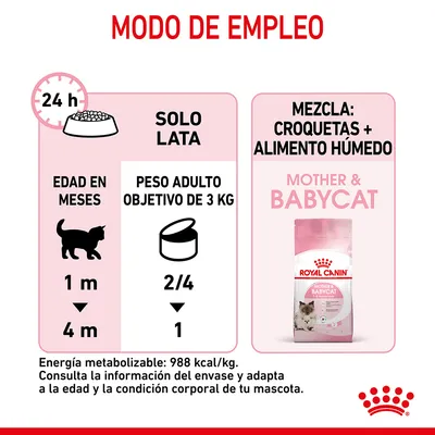 Modo de empleo Royal Canin Mother & Babycat: solo lata, edad 1–4 meses, peso adulto objetivo 3 kg, 2/4 a 1 lata diaria. Mezcla: croquetas y alimento húmedo. Energía metabolizable: 988 kcal/kg.