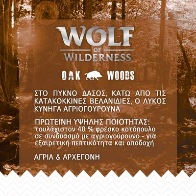 Wolf of Wilderness OAK WOODS. Πρωτεΐνη υψηλής ποιότητας: τουλάχιστον 40 % φρέσκο κοτόπουλο με αγριογούρουνο, εξαιρετική πεπτικότητα και αποδοχή. Άγρια & αρχέγονη.