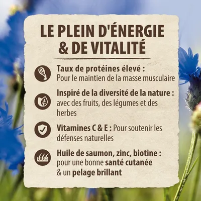 LE PLEIN D'ÉNERGIE & DE VITALITÉ. Taux de protéines élevé, inspiré de la diversité de la nature, vitamines C & E, huile de saumon, zinc, biotine pour santé cutanée et pelage brillant.