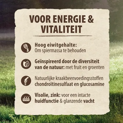 Voor energie & vitaliteit: hoog eiwitgehalte, geïnspireerd door de diversiteit van de natuur met fruit en groenten, chondroïtinesulfaat en glucosamine, visolie en zink voor huid en vacht.