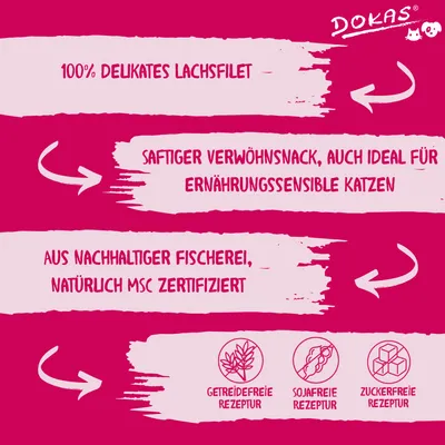 Dokas. 100% delikates Lachsfilet, saftiger Verwöhnsnack ideal für ernährungssensible Katzen. Aus nachhaltiger Fischerei, MSC zertifiziert. Getreidefreie, sojafreie und zuckerfreie Rezeptur.