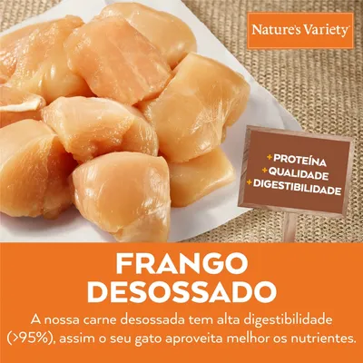 Nature's Variety. Frango desossado. A nossa carne desossada tem alta digestibilidade (>95%), assim o seu gato aproveita melhor os nutrientes. +Proteína +Qualidade +Digestibilidade
