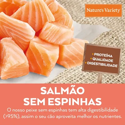 Nature's Variety. Salmão sem espinhas. O nosso peixe sem espinhas tem alta digestibilidade (>95%), assim o seu cão aproveita melhor os nutrientes. +Proteína +Qualidade +Digestibilidade