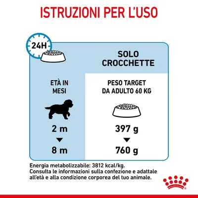 Istruzioni per l’uso: solo crocchette, età in mesi da 2 a 8, peso target adulto 60 kg, quantità giornaliera da 397 g a 760 g. Energia metabolizzabile: 3812 kcal/kg.