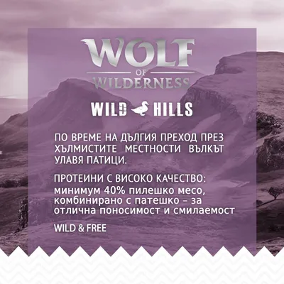 Wolf of Wilderness Wild Hills. Протеини с високо качество: минимум 40% пилешко месо, комбинирано с патешко – за отлична поносимост и смилaемост. WILD & FREE.